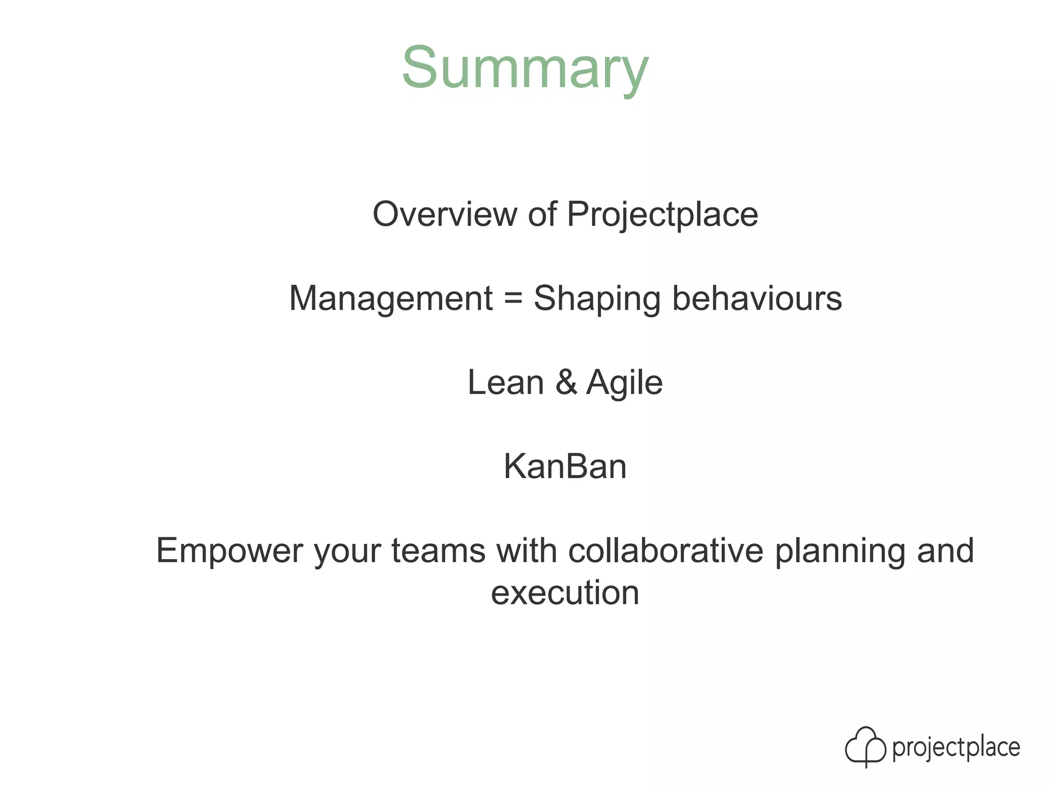 Summary
Overview of Projectplace
Management = Shaping behaviours
Lean & Agile
KanBan
Empower your teams with collaborative planning and
execution
 