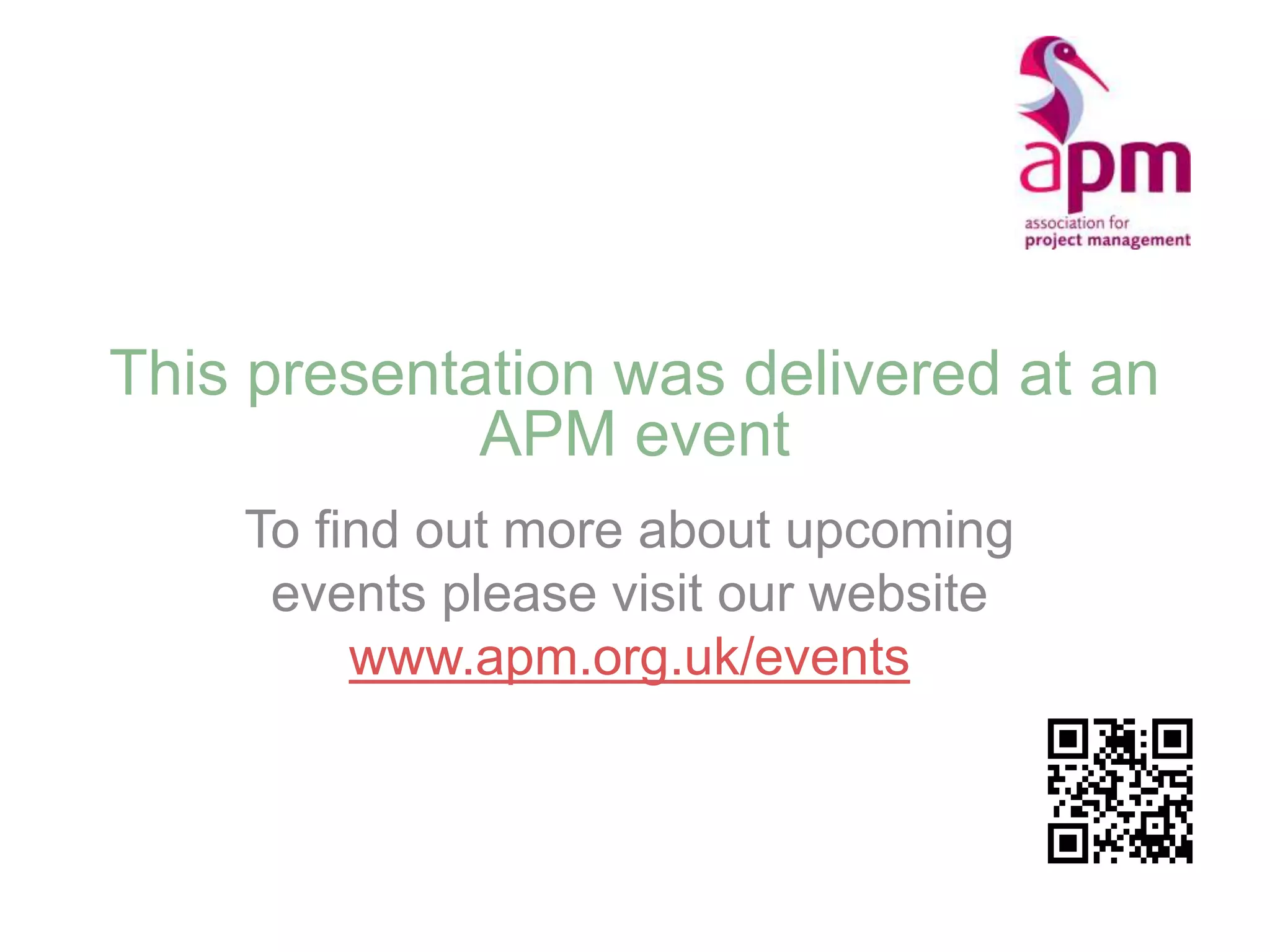 This presentation was delivered at an
APM event
To find out more about upcoming
events please visit our website
www.apm.org.uk/events
 
