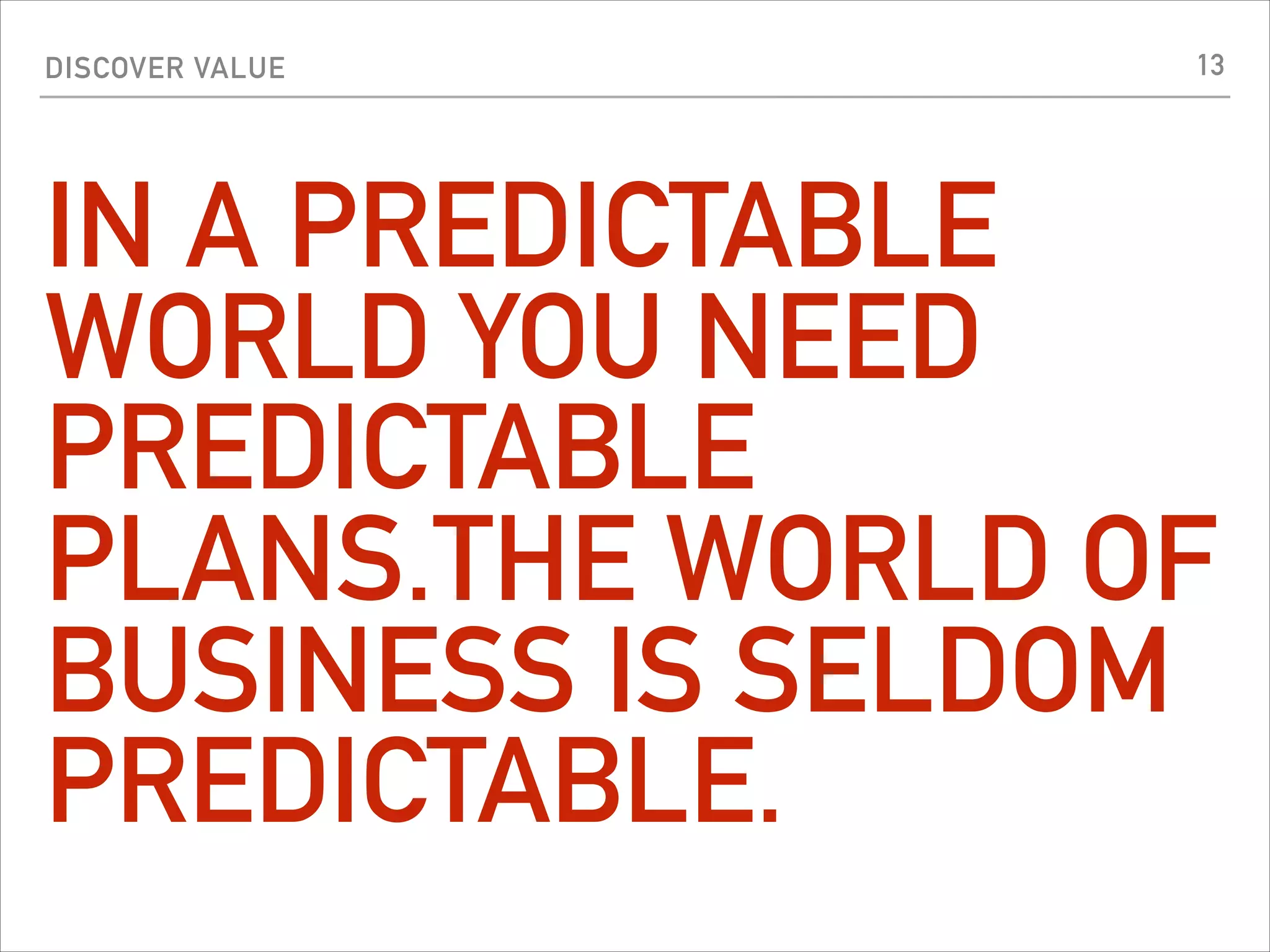 DISCOVER VALUE
IN A PREDICTABLE
WORLD YOU NEED
PREDICTABLE
PLANS.THE WORLD OF
BUSINESS IS SELDOM
PREDICTABLE.
13
 