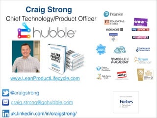craig.strong@gohubble.com
@craigstrong
uk.linkedin.com/in/craigstrong/
Craig Strong
Chief Technology/Product Ofﬁcer
www.LeanProductLifecycle.com
 