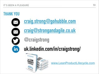 IT’S BEEN A PLEASURE
THANK YOU
craig.strong@gohubble.com
craig@strongandagile.co.uk
@craigstrong
uk.linkedin.com/in/craigstrong/
www.LeanProductLifecycle.com
53
 