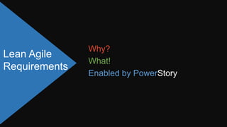 Why?
Lean Agile
               What!
Requirements
               Enabled by PowerStory
 