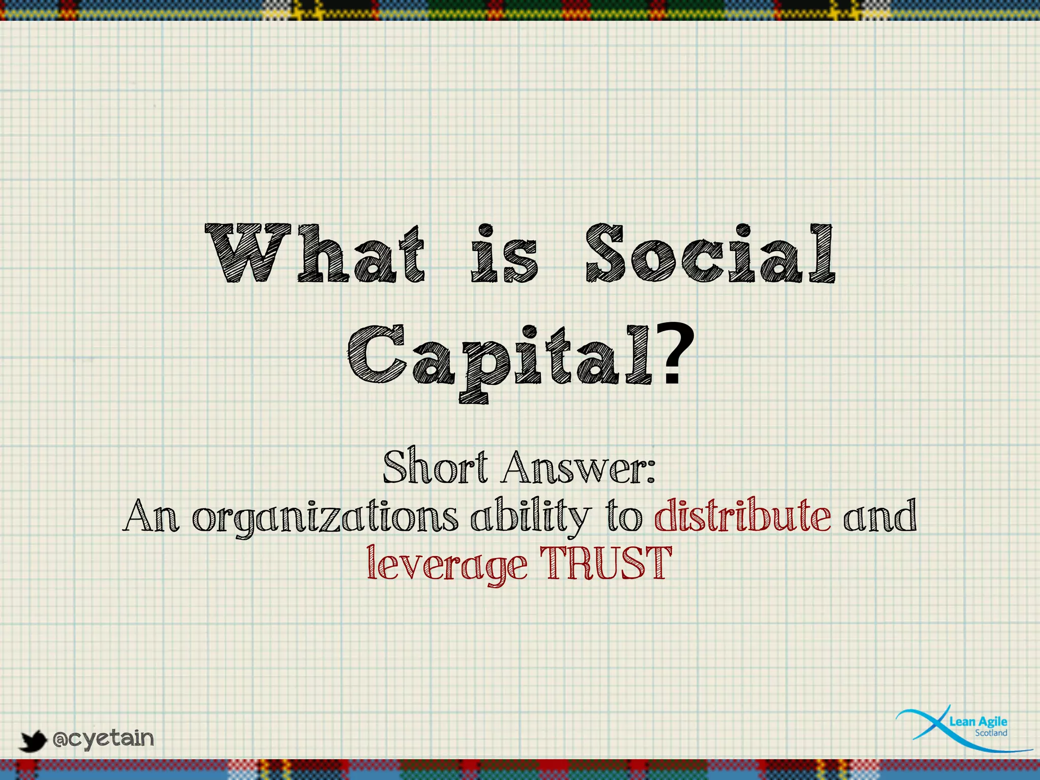 @cyetain
What is Social
Capital?
Short Answer:
An organizations ability to distribute and
leverage TRUST
 