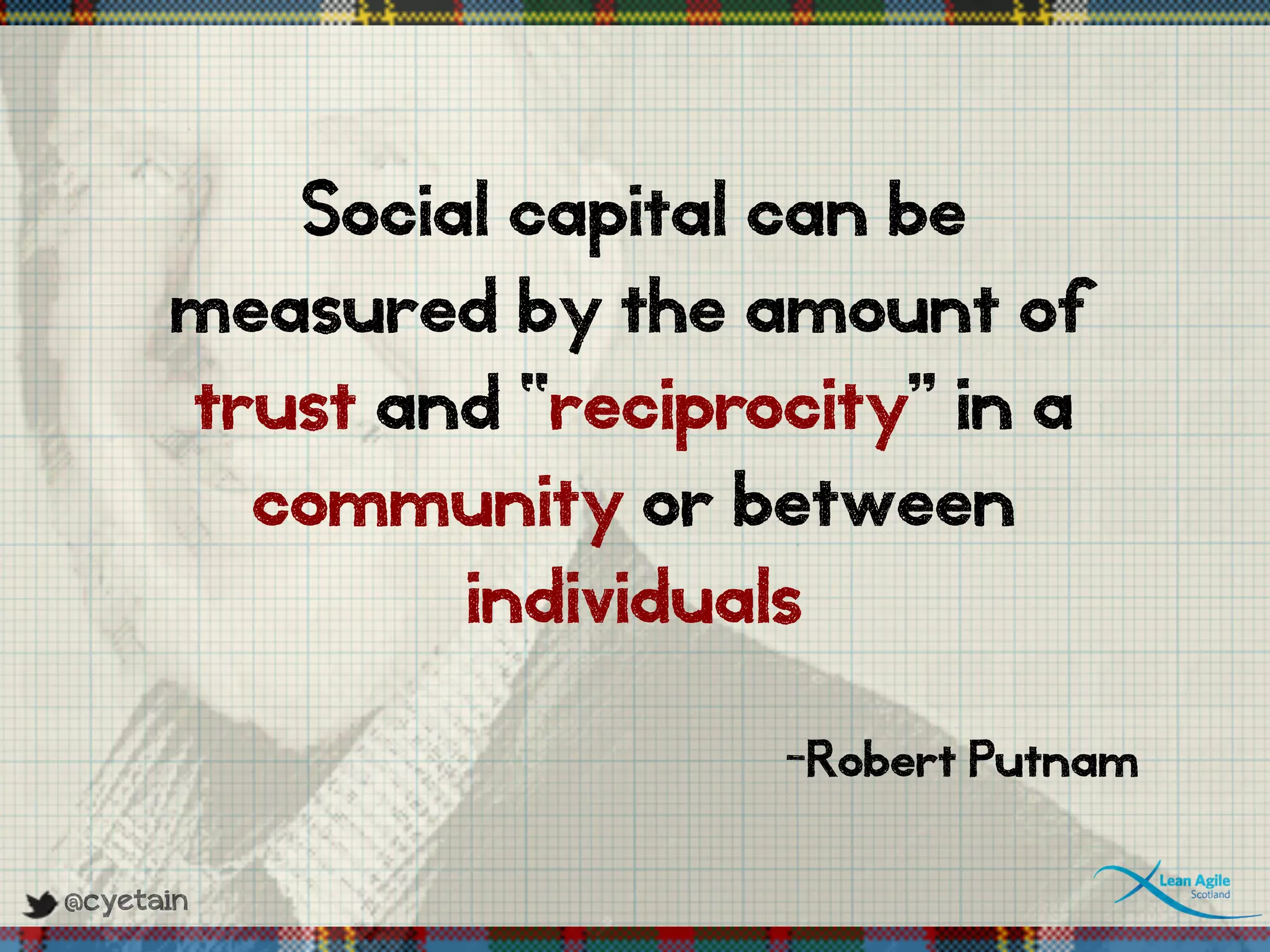 @cyetain
Social capital can be
measured by the amount of
trust and “reciprocity” in a
community or between
individuals
-Robert Putnam
 
