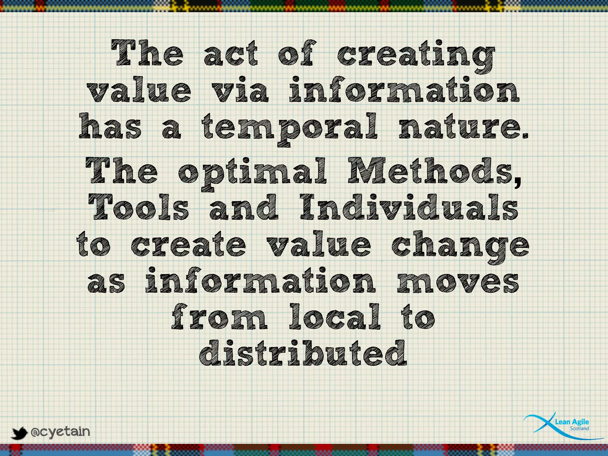 @cyetain
The act of creating
value via information
has a temporal nature.
The optimal Methods,
Tools and Individuals
to create value change
as information moves
from local to
distributed
 
