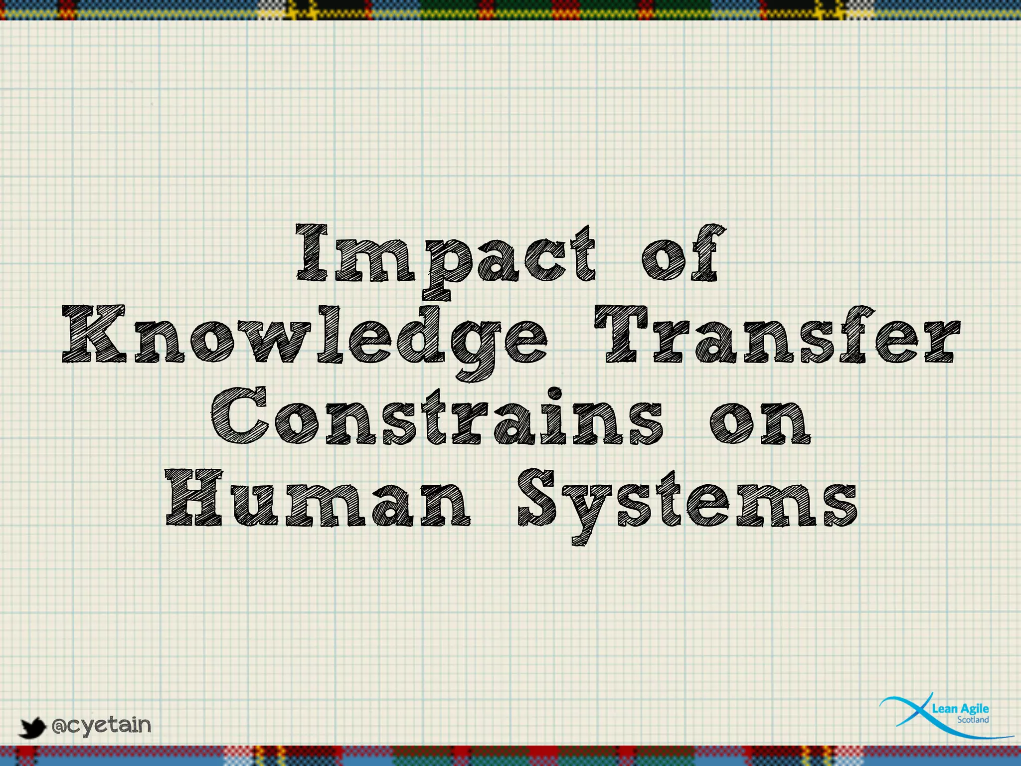 @cyetain
Impact of
Knowledge Transfer
Constrains on
Human Systems
 