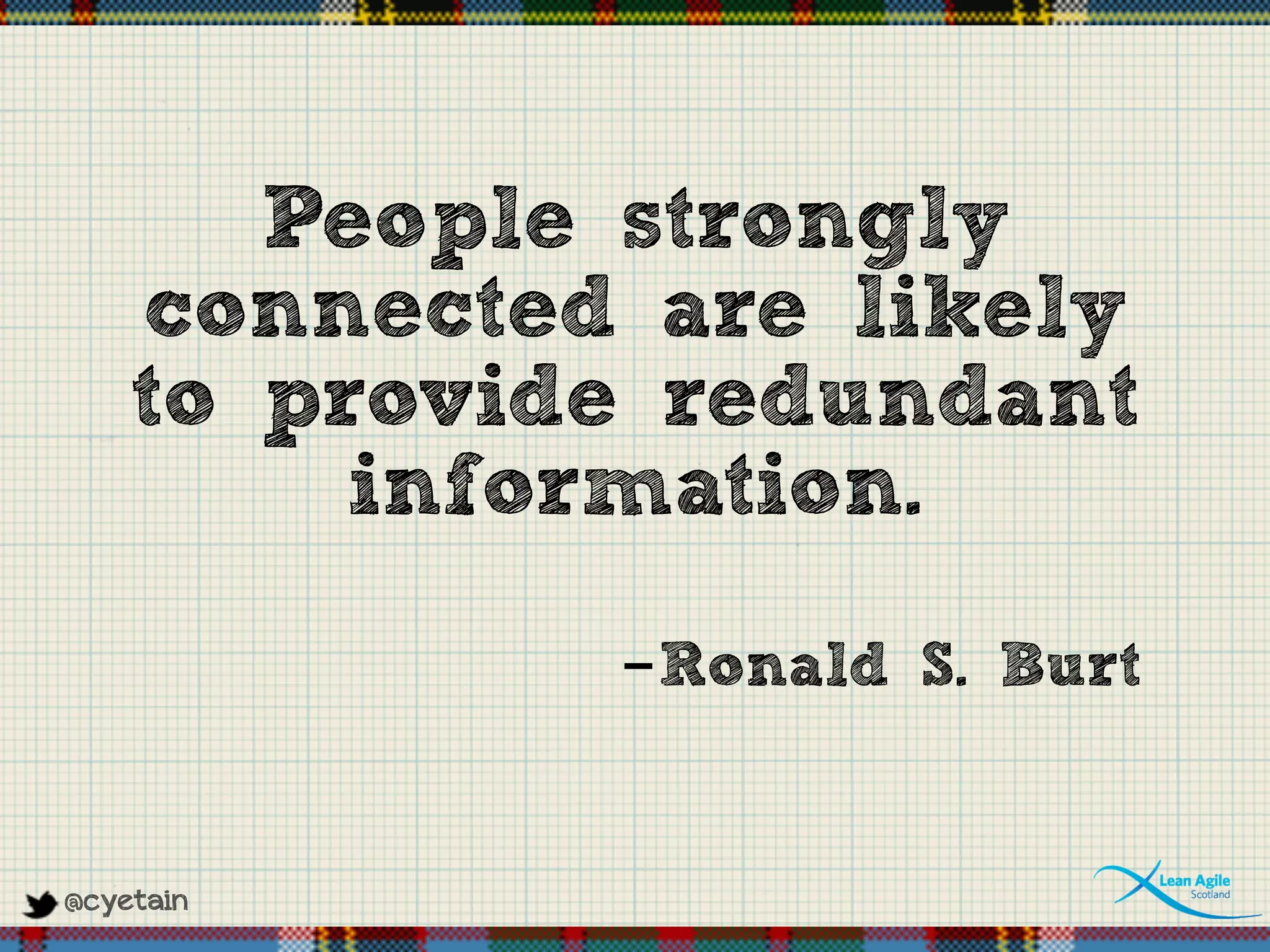 @cyetain
People strongly
connected are likely
to provide redundant
information.
-Ronald S. Burt
 