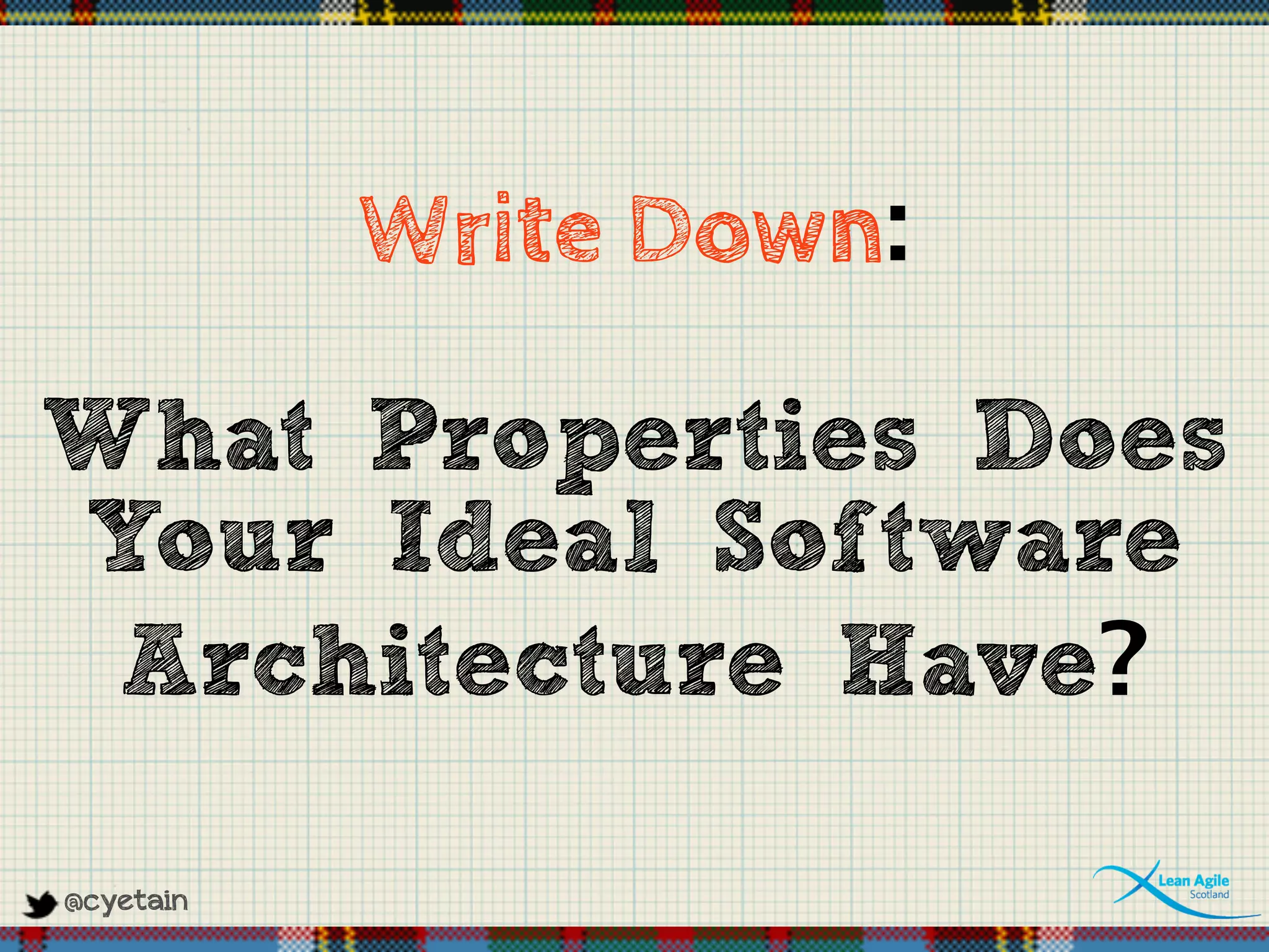 @cyetain
Write Down:
What Properties Does
Your Ideal Software
Architecture Have?
 