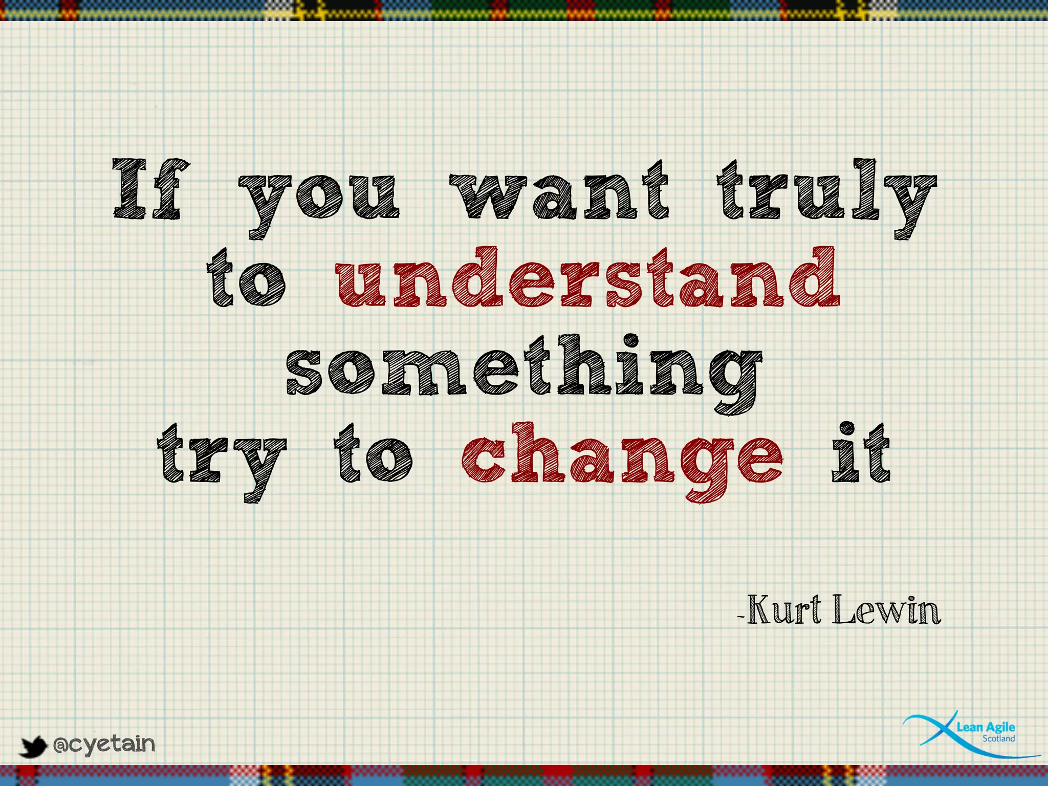 @cyetain
If you want truly
to understand
something
try to change it
-Kurt Lewin
 