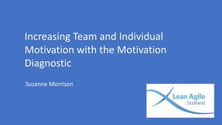 Increasing Team and Individual
Motivation with the Motivation
Diagnostic
Suzanne Morrison
 