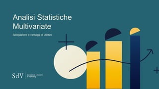 Analisi Statistiche
Multivariate
Spiegazione e vantaggi di utilizzo
 