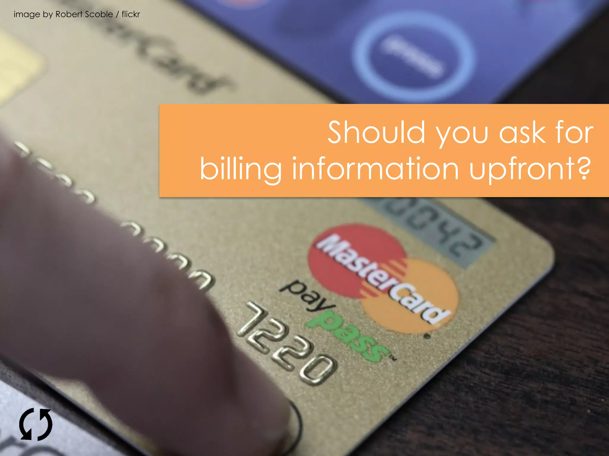 image by Robert Scoble / flickr
Should you ask for
billing information upfront?
 