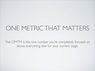 ONE METRIC THAT MATTERS
The OMTM is the one number you’re completely focused on
above everything else for your current stage.

 