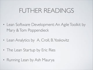 FUTHER READINGS
•

Lean Software Development: An Agile Toolkit by
Mary & Tom Poppendieck	


•

Lean Analytics by A. Croll, B. Yoskovitz	


•

The Lean Startup by Eric Ries	


•

Running Lean by Ash Maurya

 