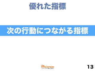 優れた指標
13
次の行動につながる指標
 