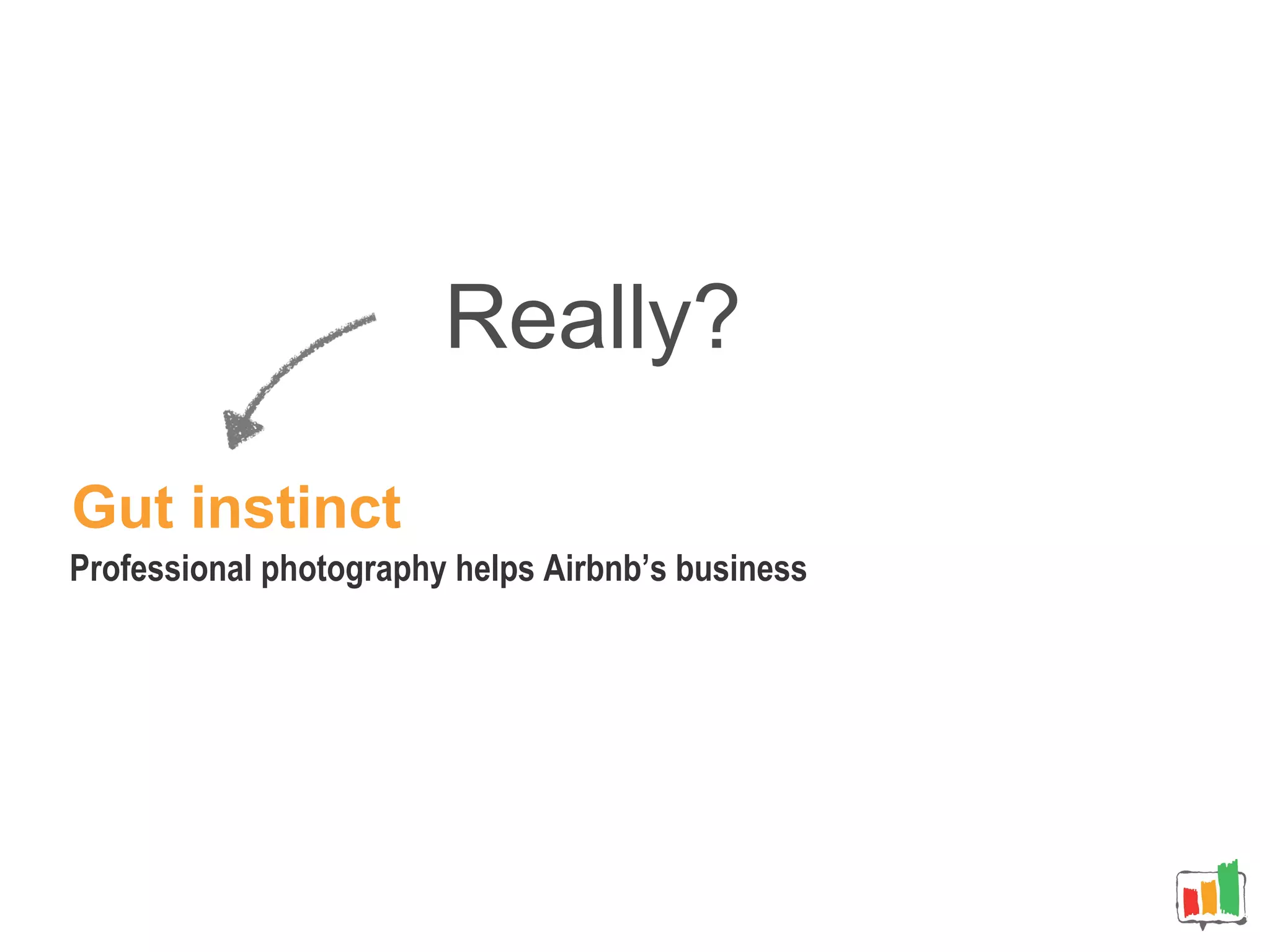 Really?
Professional photography helps Airbnb’s business
Gut instinct
 