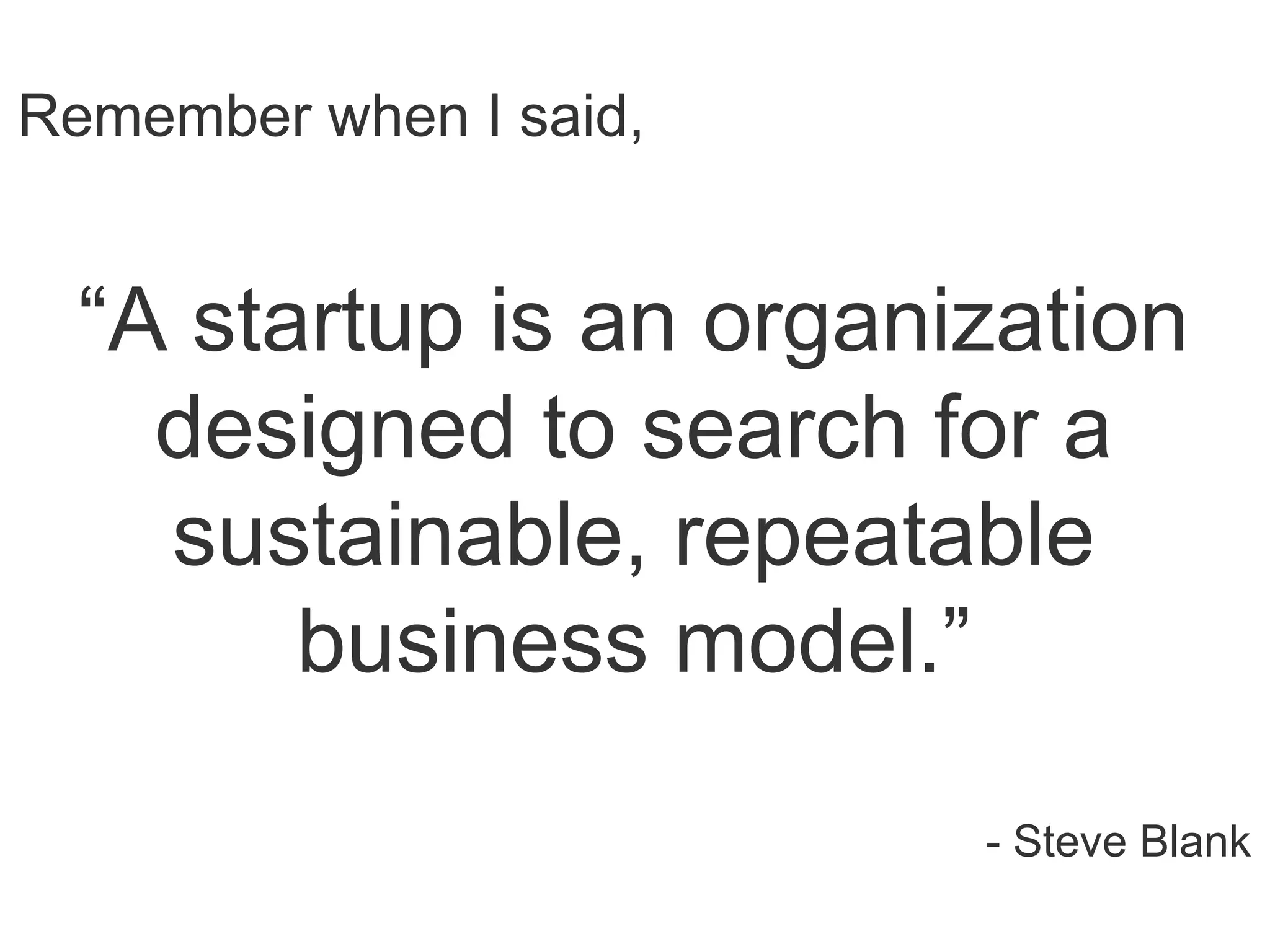 “A startup is an organization
designed to search for a
sustainable, repeatable
business model.”
- Steve Blank
Remember when I said,
 