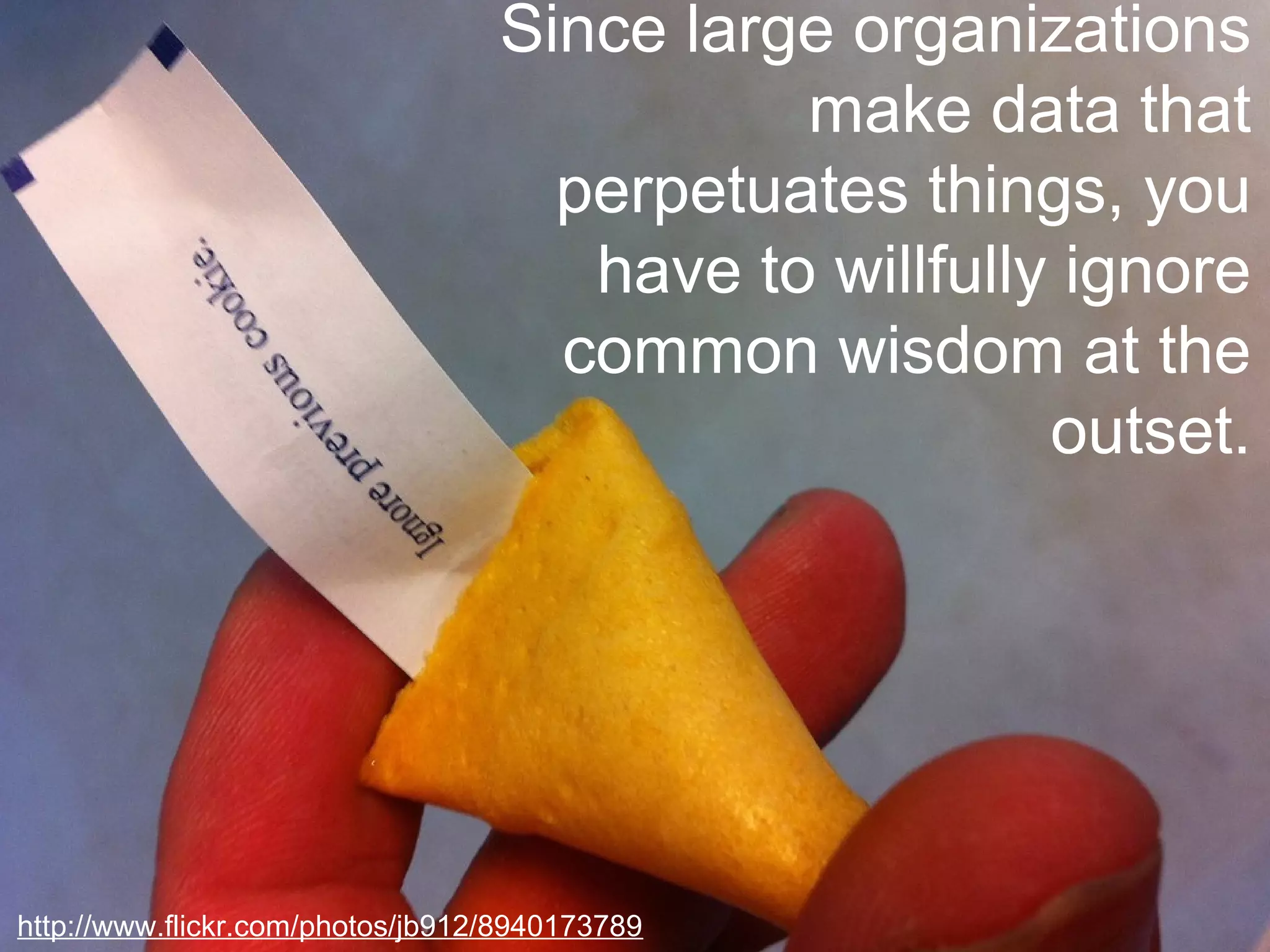 Since large organizations
make data that
perpetuates things, you
have to willfully ignore
common wisdom at the
outset.
http://www.flickr.com/photos/jb912/8940173789
 