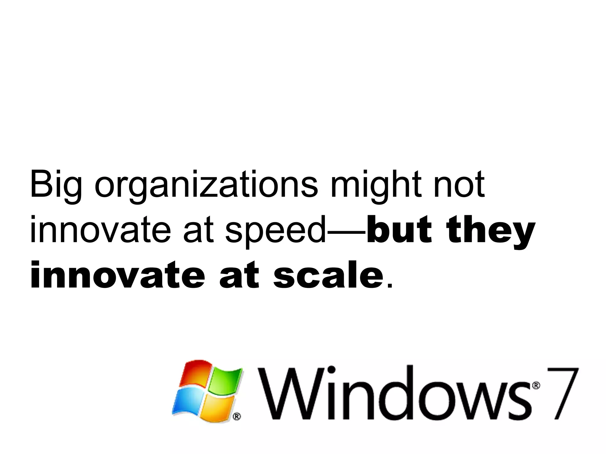 Big organizations might not
innovate at speed—but they
innovate at scale.
 