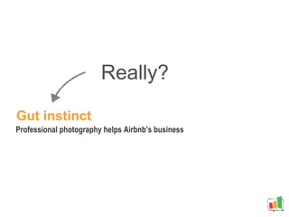 Really?
Professional photography helps Airbnb’s business
Gut instinct
 