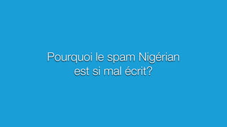 Pourquoi le spam Nigérian
est si mal écrit?
 