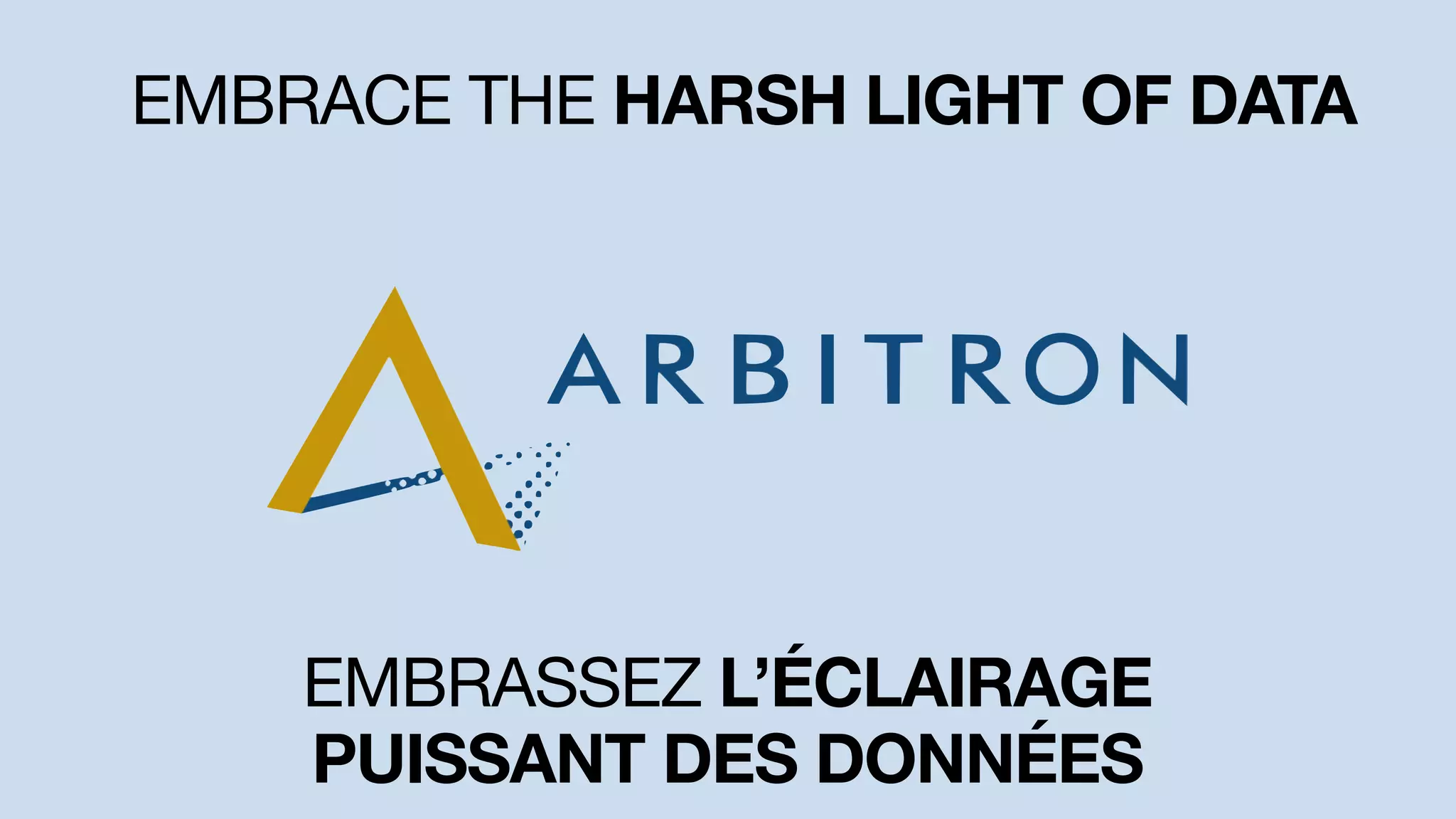 EMBRACE THE HARSH LIGHT OF DATA
EMBRASSEZ L’ÉCLAIRAGE
PUISSANT DES DONNÉES
 