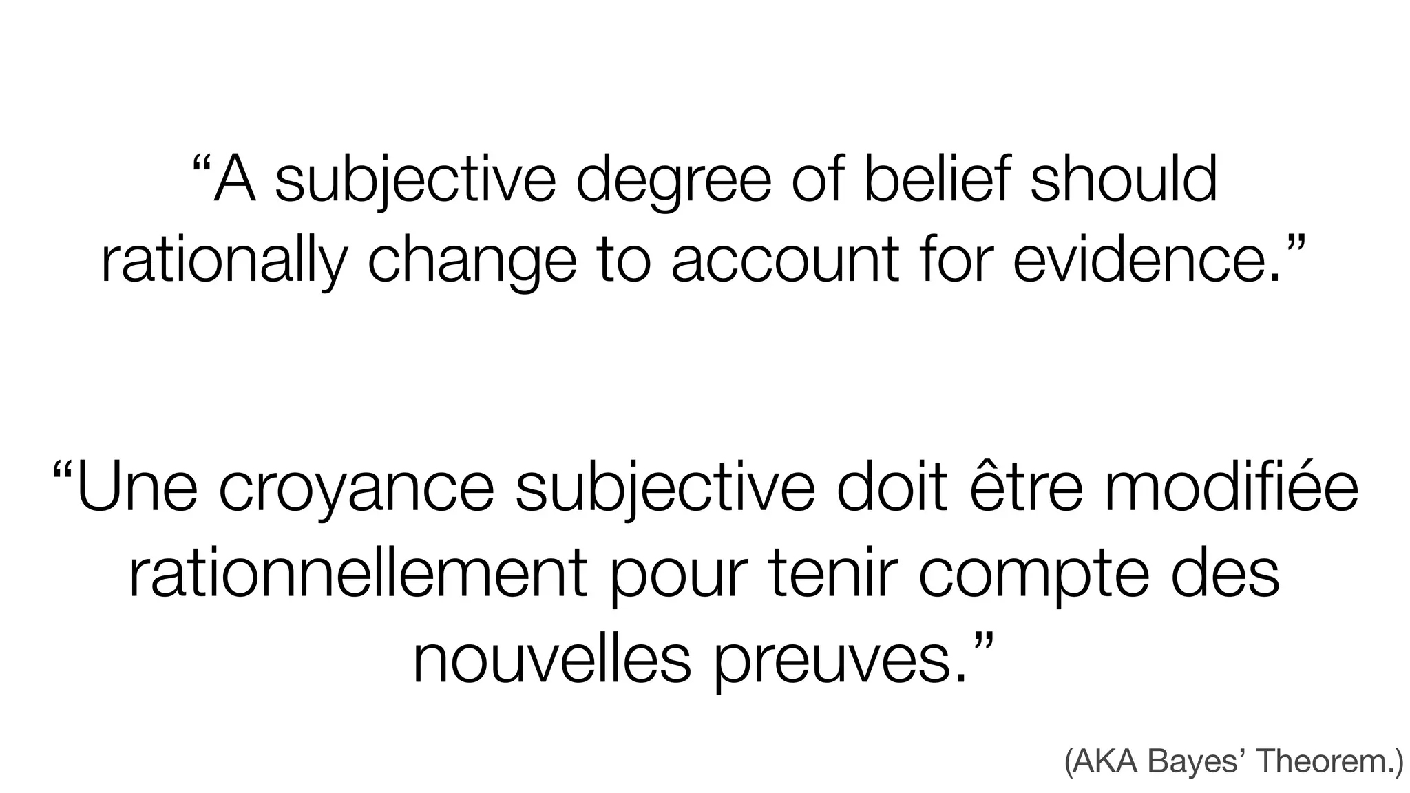 “A subjective degree of belief should
rationally change to account for evidence.”
(AKA Bayes’ Theorem.)
“Une croyance subjective doit être modiﬁée
rationnellement pour tenir compte des
nouvelles preuves.”
 