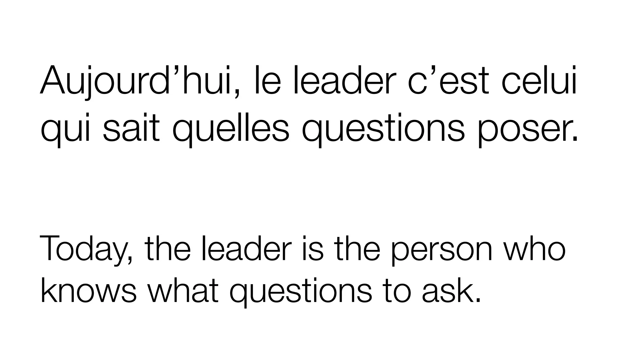 Aujourd’hui, le leader c’est celui
qui sait quelles questions poser.
Today, the leader is the person who
knows what questions to ask.
 