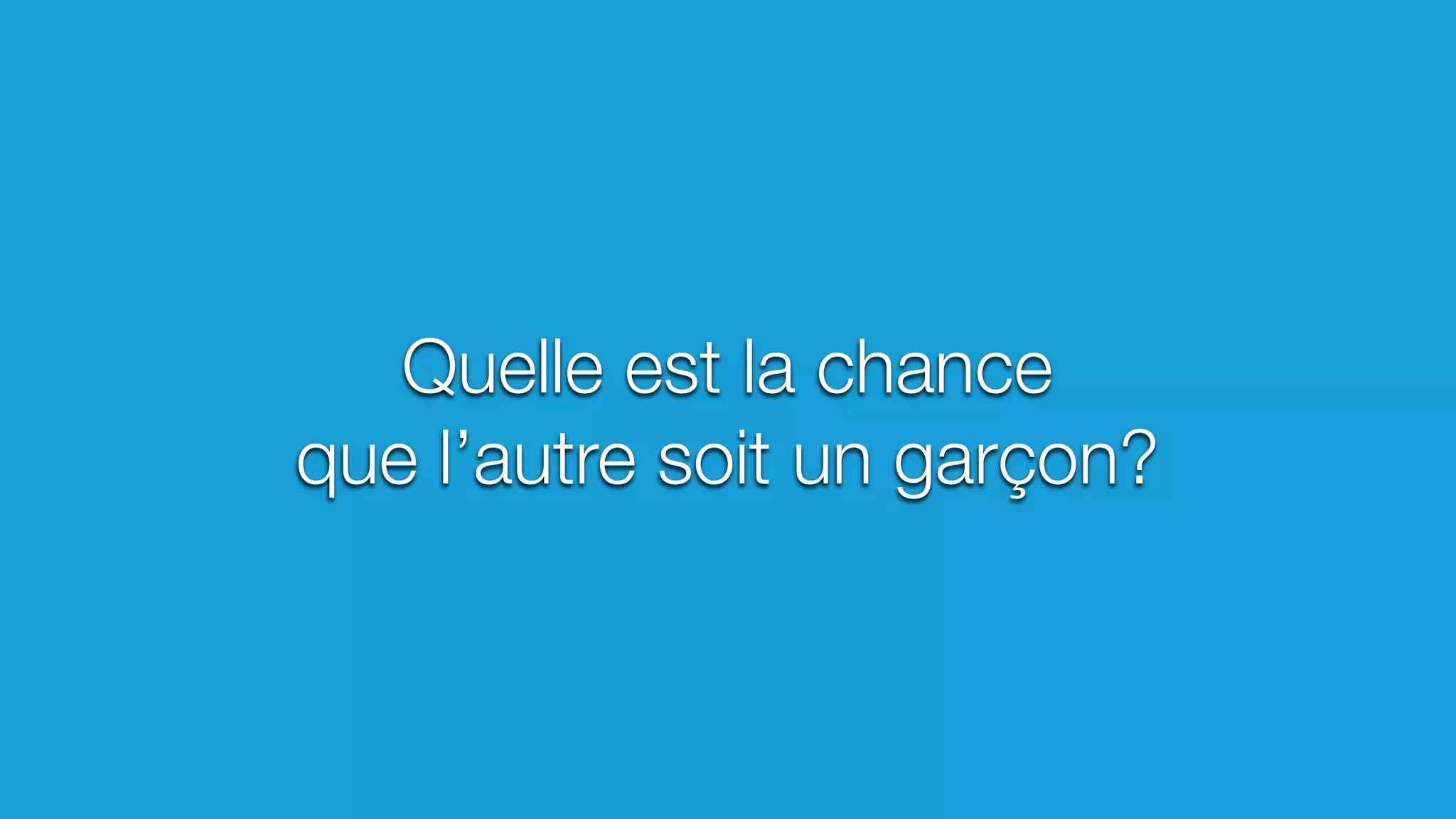 Quelle est la chance
que l’autre soit un garçon?
 