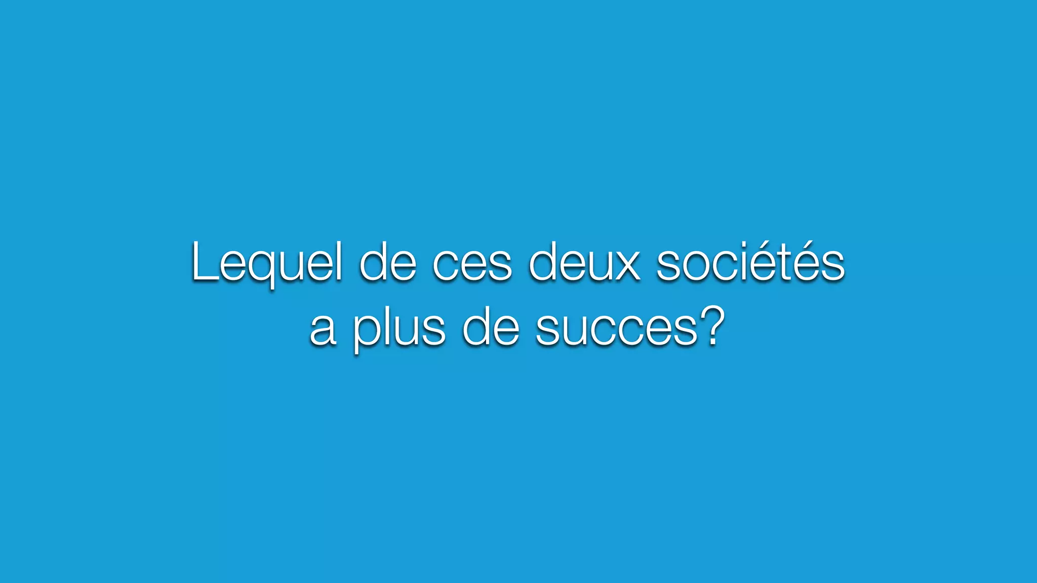 Lequel de ces deux sociétés
a plus de succes?
 
