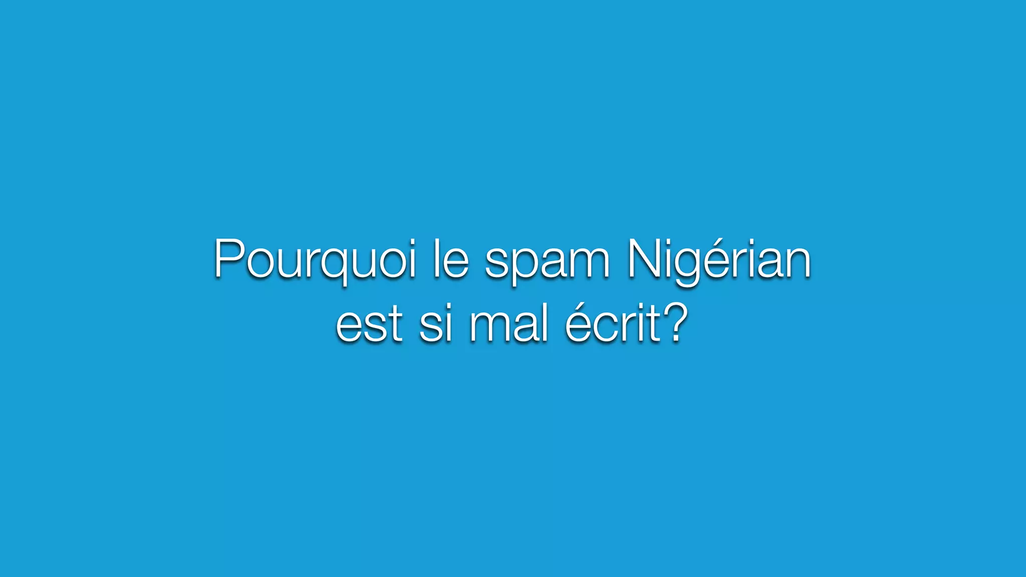 Pourquoi le spam Nigérian
est si mal écrit?
 