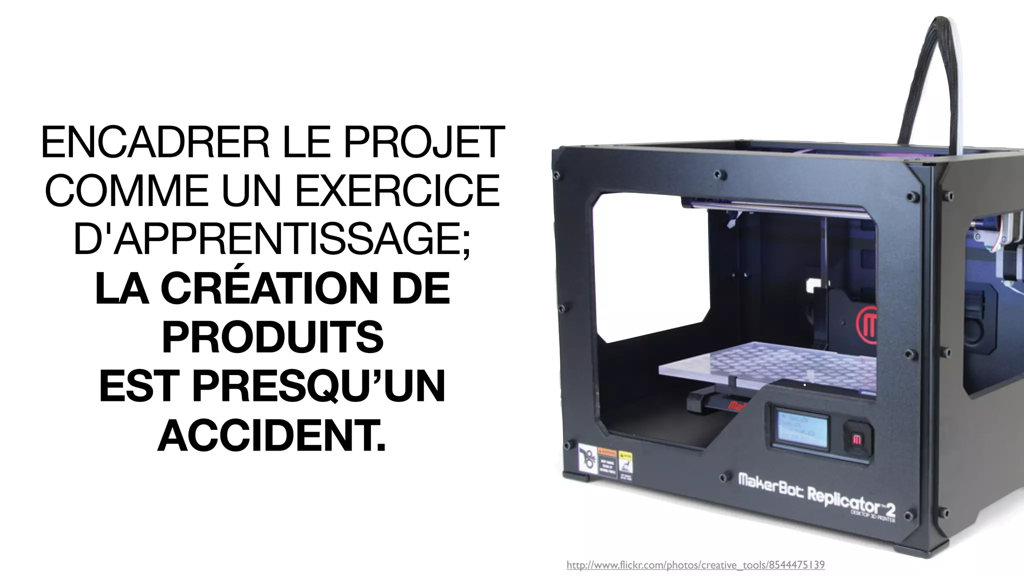 ENCADRER LE PROJET
COMME UN EXERCICE
D'APPRENTISSAGE;
LA CRÉATION DE
PRODUITS
EST PRESQU’UN
ACCIDENT.
http://www.flickr.com/photos/creative_tools/8544475139
 
