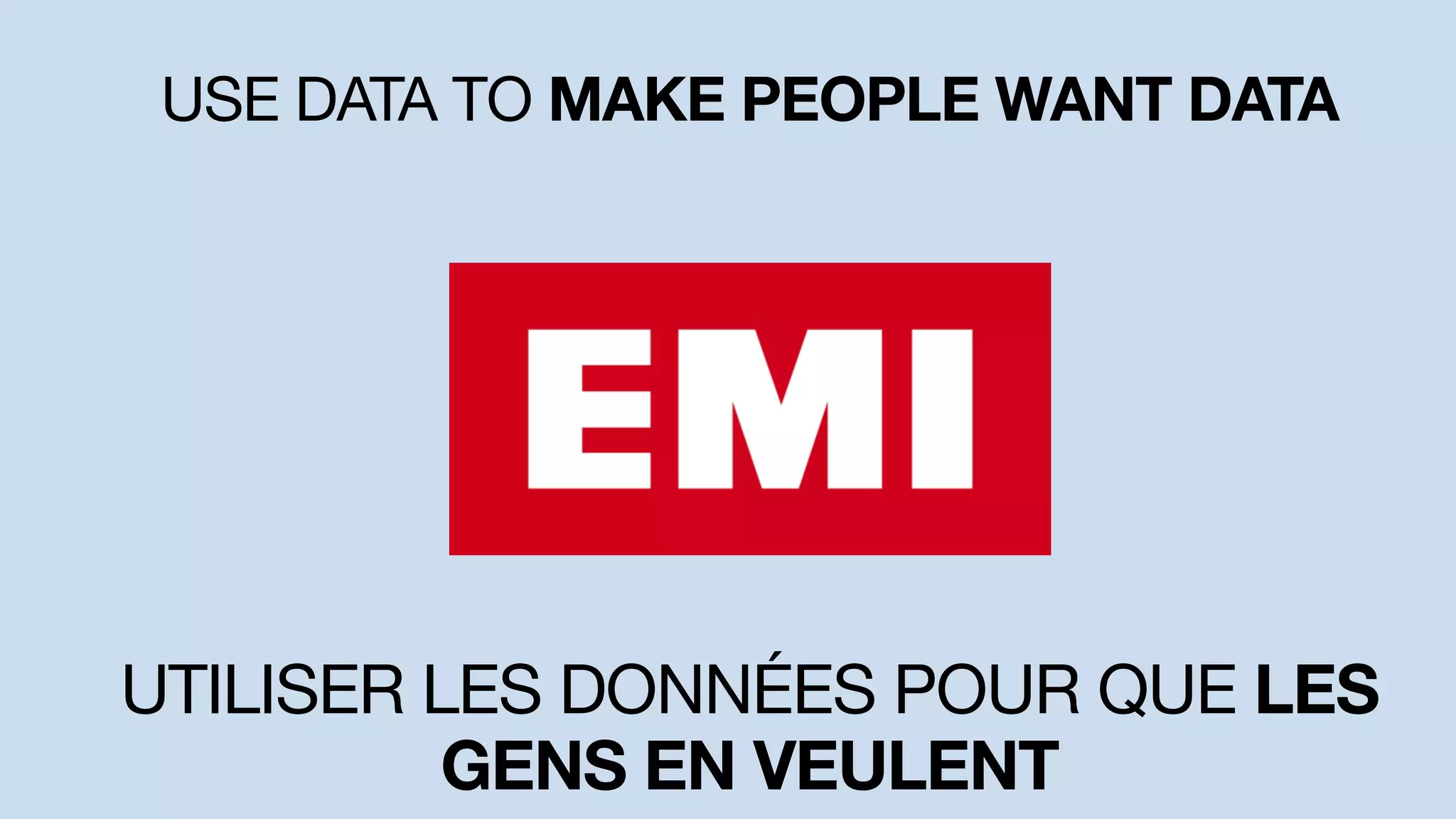 USE DATA TO MAKE PEOPLE WANT DATA
UTILISER LES DONNÉES POUR QUE LES
GENS EN VEULENT
 