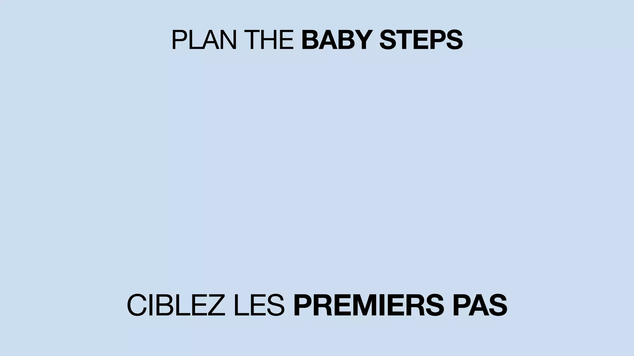 PLAN THE BABY STEPS
CIBLEZ LES PREMIERS PAS
 