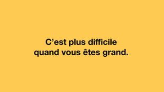 C’est plus diﬃcile
quand vous êtes grand.
 