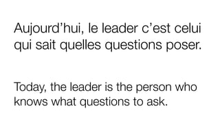 Aujourd’hui, le leader c’est celui
qui sait quelles questions poser.
Today, the leader is the person who
knows what questions to ask.
 