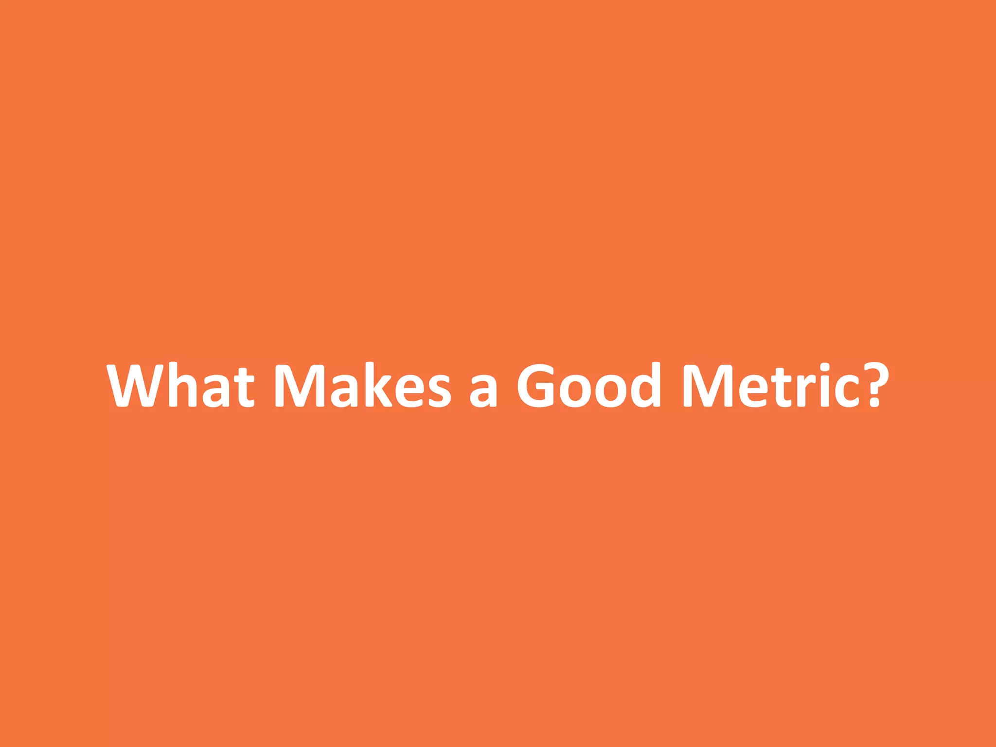 What	
  Makes	
  a	
  Good	
  Metric?	
  
 