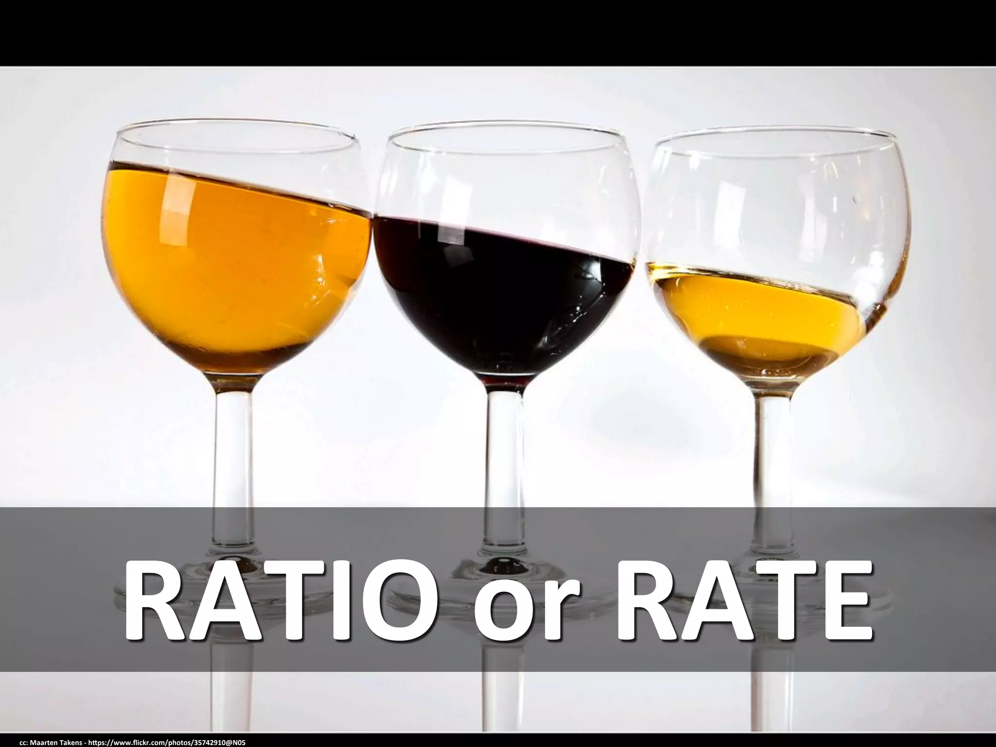 RATIO	
  or	
  RATE	
  
cc:	
  Maarten	
  Takens	
  -­‐	
  h=ps://www.ﬂickr.com/photos/35742910@N05	
  
 