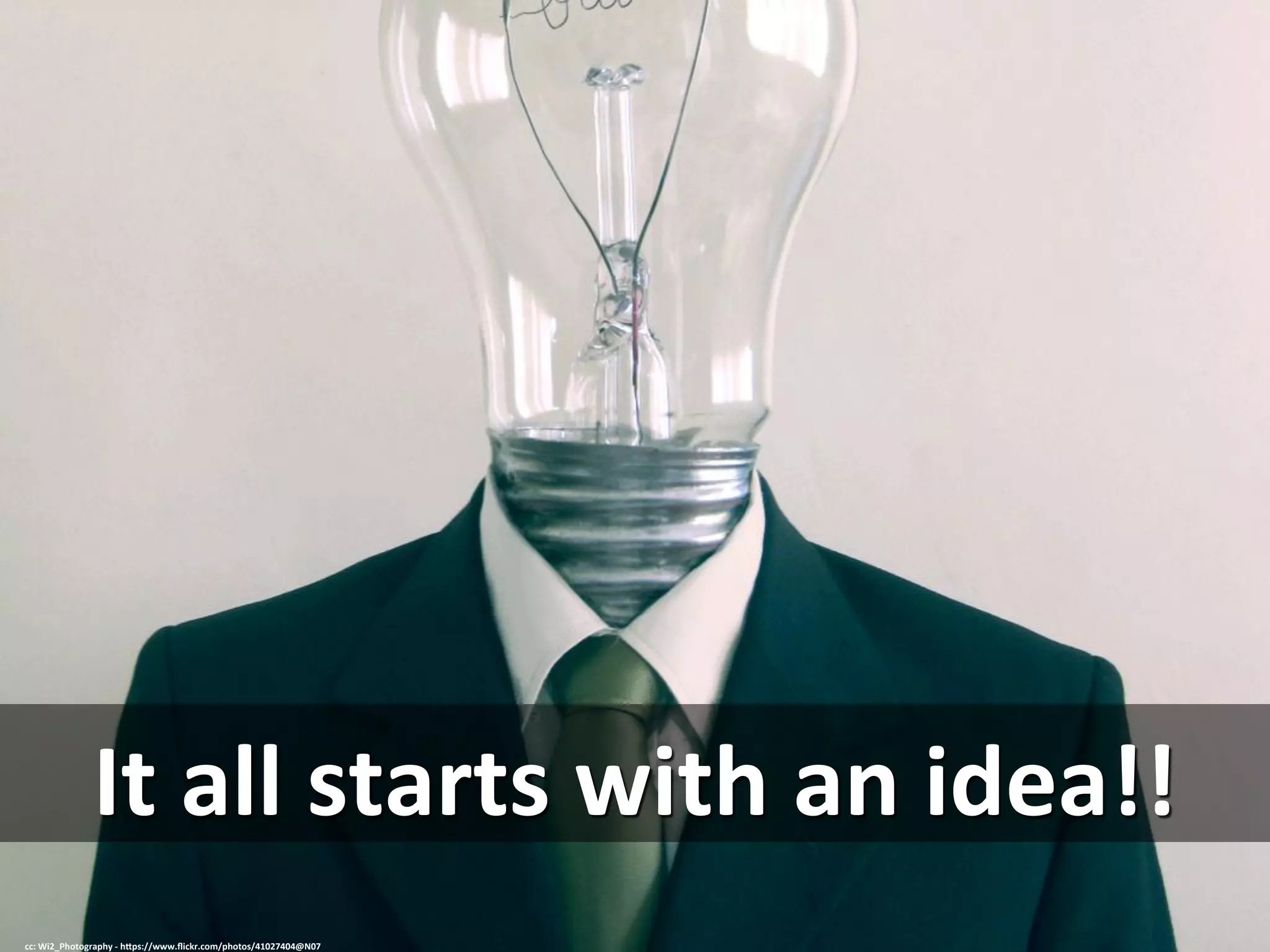It	
  all	
  starts	
  with	
  an	
  idea!!	
  
cc:	
  Wi2_Photography	
  -­‐	
  h=ps://www.ﬂickr.com/photos/41027404@N07	
  
 