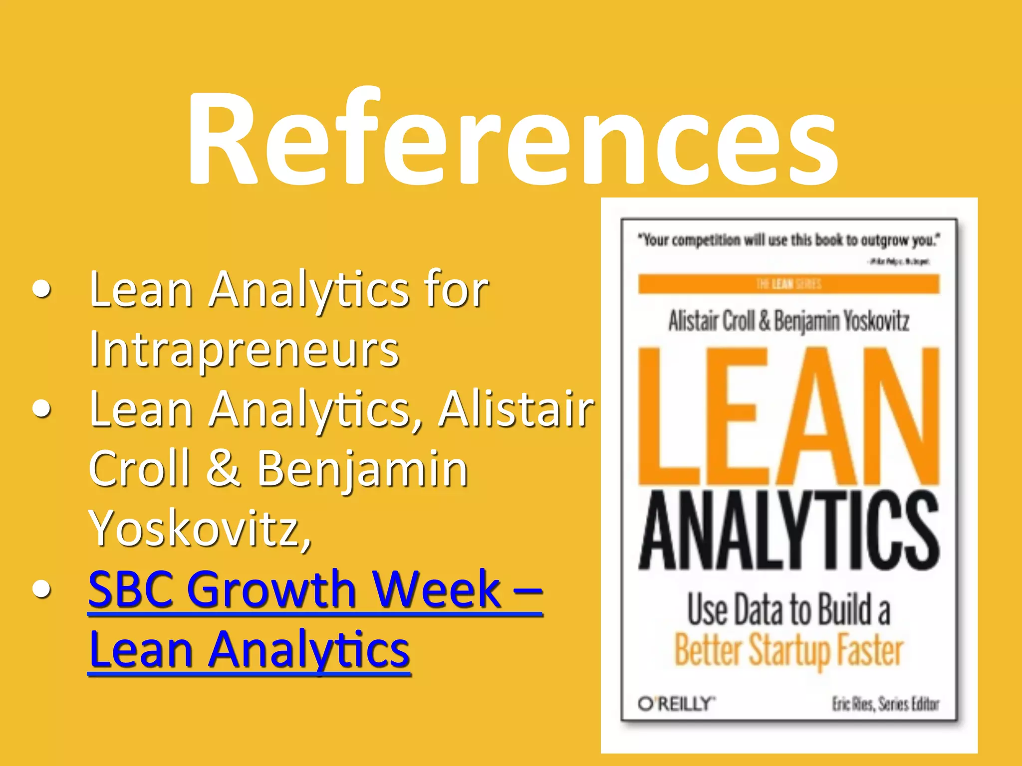 References	
  
•  Lean	
  Analy0cs	
  for	
  
Intrapreneurs	
  
•  Lean	
  Analy0cs,	
  Alistair	
  
Croll	
  &	
  Benjamin	
  
Yoskovitz,	
  
•  SBC	
  Growth	
  Week	
  –	
  
Lean	
  Analy0cs	
  
 