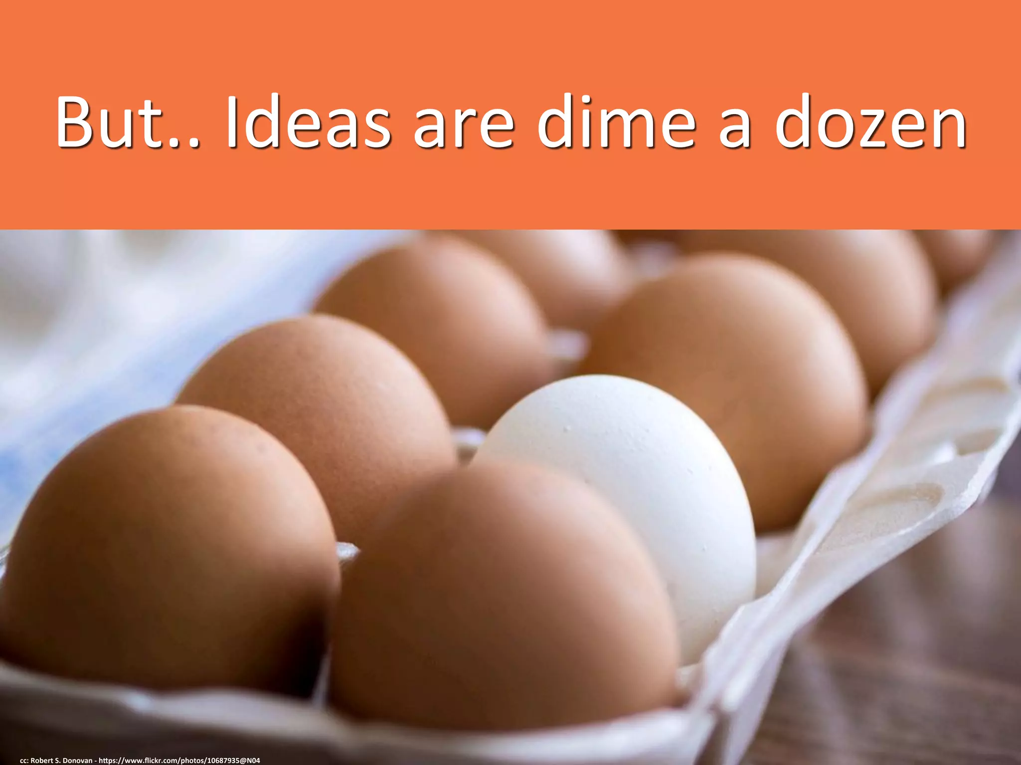 But..	
  Ideas	
  are	
  dime	
  a	
  dozen	
  
cc:	
  Robert	
  S.	
  Donovan	
  -­‐	
  h=ps://www.ﬂickr.com/photos/10687935@N04	
  
 