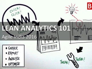 LEAN	
  ANALYTICS	
  101	
  
Agile	
  India	
  2016	
  
cc:	
  Bean3n	
  webbkommunika3on	
  -­‐	
  h=ps://www.ﬂickr.com/photos/52967766@N03	
  
 