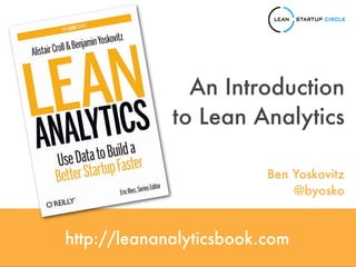 http://leananalyticsbook.com
An Introduction
to Lean Analytics
Ben Yoskovitz
@byosko
 