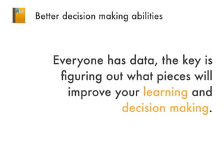 Better decision making abilities
Everyone has data, the key is
ﬁguring out what pieces will
improve your learning and
deci...