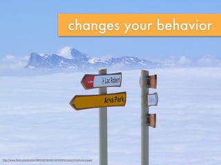 changes your behavior
h"p://www.ﬂickr.com/photos/68001867@N00/426536440/sizes/z/in/photostream/
 