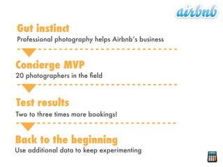 Professional photography helps Airbnb’s business
Gut instinct
Concierge MVP
20 photographers in the ﬁeld
Test results
Two ...