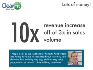 10x
revenue increase
off of 3x in sales
volume
“People don’t do subscriptions for haircuts, hamburgers,
and hiring. You ha...