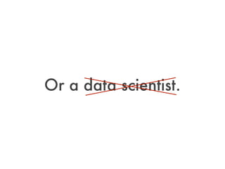 Or a data scientist.
 