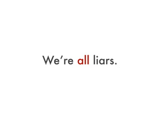 We’re all liars.
 