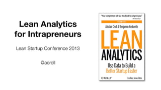 Lean Analytics
for Intrapreneurs
Lean Startup Conference 2013
@acroll

 